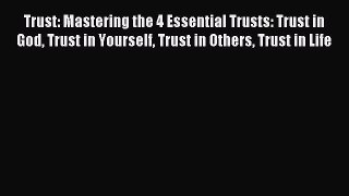 Read Trust: Mastering the 4 Essential Trusts: Trust in God Trust in Yourself Trust in Others