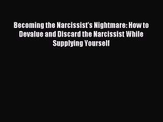 Read Becoming the Narcissist's Nightmare: How to Devalue and Discard the Narcissist While Supplying