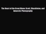 [Online PDF] The Heart of the Great Alone: Scott Shackleton and Antarctic Photography  Full