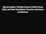 Read Books My Last Supper: The Next Course: 50 More Great Chefs and Their Final Meals: Portraits