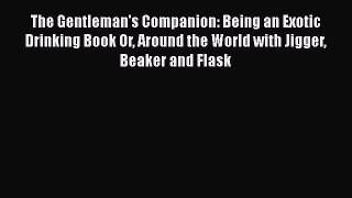 Read Books The Gentleman's Companion: Being an Exotic Drinking Book Or Around the World with