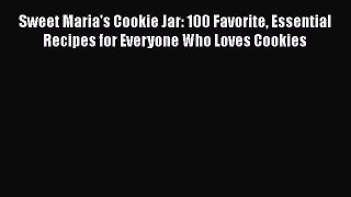 Read Books Sweet Maria's Cookie Jar: 100 Favorite Essential Recipes for Everyone Who Loves