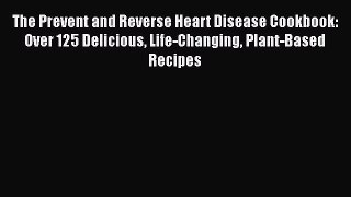 Read The Prevent and Reverse Heart Disease Cookbook: Over 125 Delicious Life-Changing Plant-Based