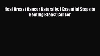 Read Heal Breast Cancer Naturally: 7 Essential Steps to Beating Breast Cancer Ebook Online