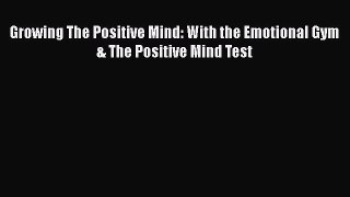 Read Growing The Positive Mind: With the Emotional Gym & The Positive Mind Test PDF Online