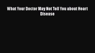 Read What Your Doctor May Not Tell You about Heart Disease PDF Free