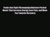 Download Foods that Fight Fibromyalgia:Nutrient-Packed Meals That Increase Energy Ease Pain