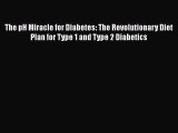 Read The pH Miracle for Diabetes: The Revolutionary Diet Plan for Type 1 and Type 2 Diabetics