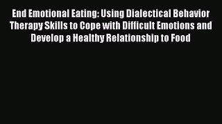 Download End Emotional Eating: Using Dialectical Behavior Therapy Skills to Cope with Difficult