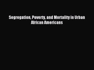 Read Segregation Poverty and Mortality in Urban African Americans PDF Online