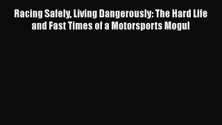 Read Racing Safely Living Dangerously: The Hard Life and Fast Times of a Motorsports Mogul