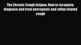 Download The Chronic Cough Enigma: How to recognize diagnose and treat neurogenic and reflux