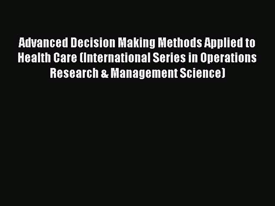 Read Advanced Decision Making Methods Applied to Health Care (International Series in Operations