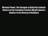 Read Michael Power: The Struggle to Build the Catholic Church on the Canadian Frontier (Mcgill-Queen's