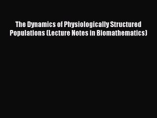 Read The Dynamics of Physiologically Structured Populations (Lecture Notes in Biomathematics)