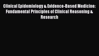 Read Clinical Epidemiology & Evidence-Based Medicine: Fundamental Principles of Clinical Reasoning