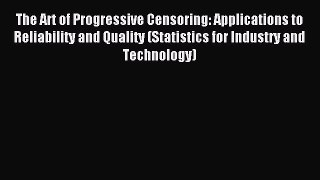 Read The Art of Progressive Censoring: Applications to Reliability and Quality (Statistics