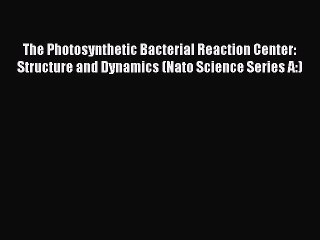 Read The Photosynthetic Bacterial Reaction Center: Structure and Dynamics (Nato Science Series