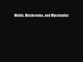 Read Molds Mushrooms and Mycotoxins Ebook Free