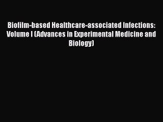 Read Biofilm-based Healthcare-associated Infections: Volume I (Advances in Experimental Medicine