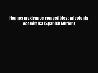 Download Hongos mexicanos comestibles : micologÃ­a econÃ³mica (Spanish Edition) PDF Free