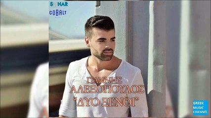 Γιάννης Αλεξόπουλος - Δυο Ξένοι  || Giannis Alexopoulos - Dyo Ksenoi (New Single 2016)