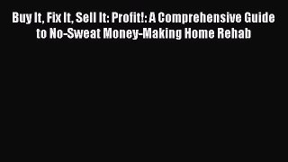 Read Buy It Fix It Sell It: Profit!: A Comprehensive Guide to No-Sweat Money-Making Home Rehab