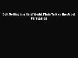 Download Soft Selling in a Hard World Plain Talk on the Art of Persuasion Ebook Free