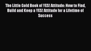 Read The Little Gold Book of YES! Attitude: How to Find Build and Keep a YES! Attitude for