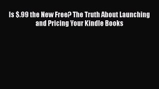Read Is $.99 the New Free? The Truth About Launching and Pricing Your Kindle Books Ebook Free