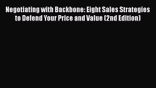 Read Negotiating with Backbone: Eight Sales Strategies to Defend Your Price and Value (2nd