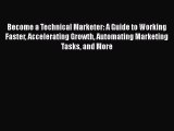 Read Become a Technical Marketer: A Guide to Working Faster Accelerating Growth Automating