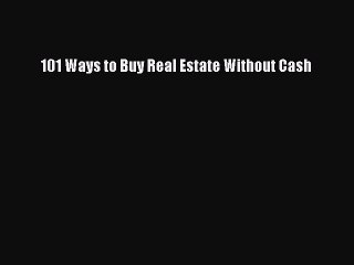 Read 101 Ways to Buy Real Estate Without Cash Ebook Free