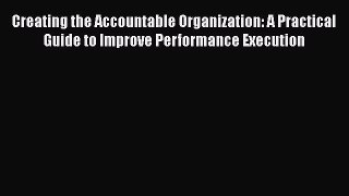Download Creating the Accountable Organization: A Practical Guide to Improve Performance Execution