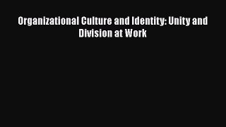 Read Organizational Culture and Identity: Unity and Division at Work Ebook Free