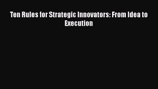 Read Ten Rules for Strategic Innovators: From Idea to Execution Ebook Free