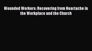 Read Wounded Workers: Recovering from Heartache in the Workplace and the Church PDF Free