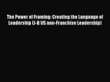Read The Power of Framing: Creating the Language of Leadership (J-B US non-Franchise Leadership)