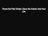 PDF Throw Out Fifty Things: Clear the Clutter Find Your Life#  EBook