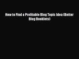 PDF How to Find a Profitable Blog Topic Idea (Better Blog Booklets)#  EBook