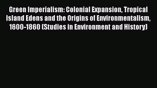 Read Green Imperialism: Colonial Expansion Tropical Island Edens and the Origins of Environmentalism