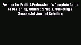 Read Fashion For Profit: A Professional's Complete Guide to Designing Manufacturing & Marketing