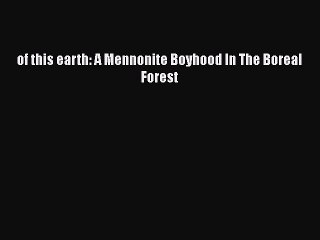 Read of this earth: A Mennonite Boyhood In The Boreal Forest Ebook Free