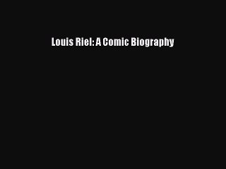 Read Louis Riel: A Comic Biography PDF Free