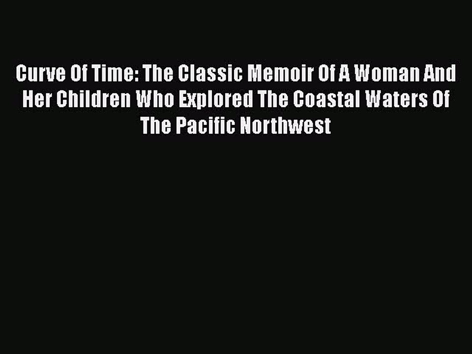 Read Curve Of Time: The Classic Memoir Of A Woman And Her Children Who Explored The Coastal