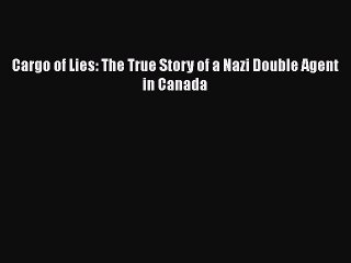 Download Cargo of Lies: The True Story of a Nazi Double Agent in Canada PDF Free