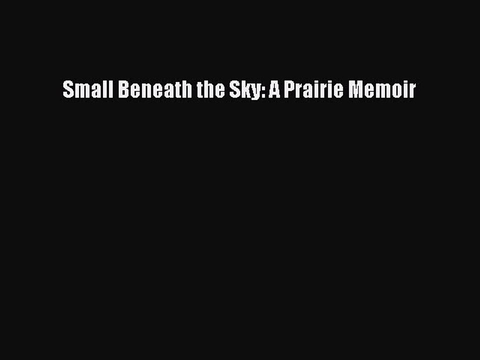Read Small Beneath the Sky: A Prairie Memoir PDF Online