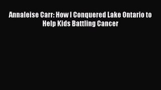 Read Annaleise Carr: How I Conquered Lake Ontario to Help Kids Battling Cancer Ebook Free