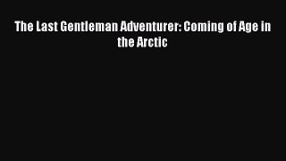 Download The Last Gentleman Adventurer: Coming of Age in the Arctic Ebook Free