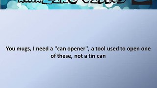 You mugs, I need a can opener, a tool used to open one of these, not a tin can # Quiz # Question.wmv